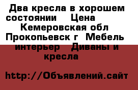 Два кресла в хорошем состоянии. › Цена ­ 1 000 - Кемеровская обл., Прокопьевск г. Мебель, интерьер » Диваны и кресла   